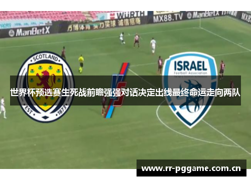 世界杯预选赛生死战前瞻强强对话决定出线最终命运走向两队 世界杯预选赛生死战前瞻强强对话决定出线最终命运走向两队